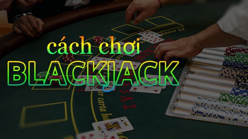 Đánh Blackjack hiệu quả cần tính toán kỹ lưỡng